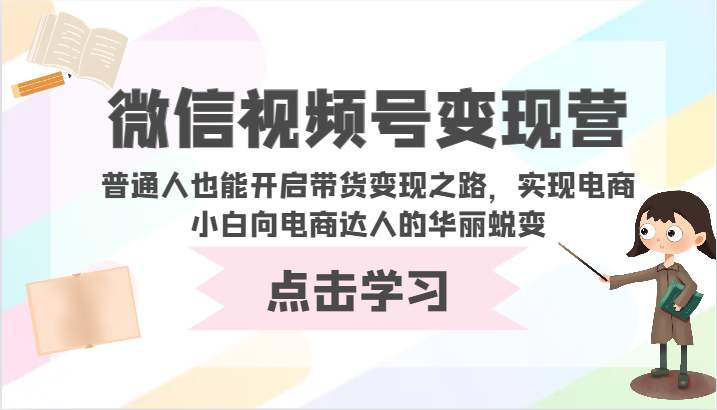 微信视频号变现营-普通人也能开启带货变现之路，实现电商小白向电商达人的华丽蜕变-红山网创