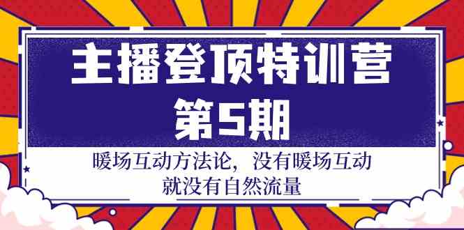 主播登顶特训营第5期：暖场互动方法论 没有暖场互动就没有自然流量（30节）-红山网创