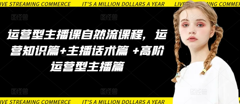 运营型主播课自然流课程，运营知识篇+主播话术篇 +高阶运营型主播篇-红山网创