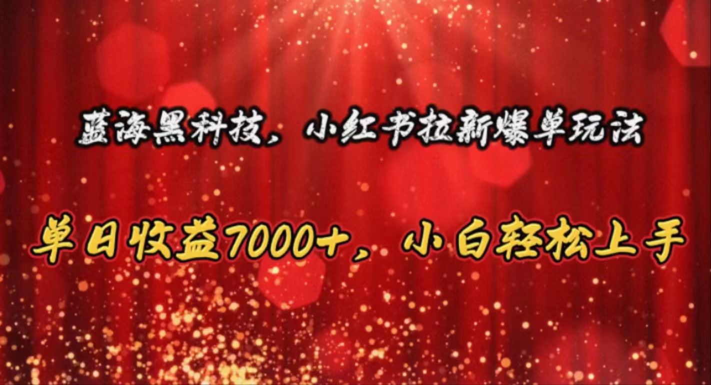 （10860期）蓝海黑科技，小红书拉新爆单玩法，单日收益7000+，小白轻松上手-红山网创