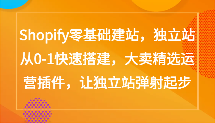 Shopify零基础建站，独立站从0-1快速搭建，大卖精选运营插件，让独立站弹射起步-红山网创