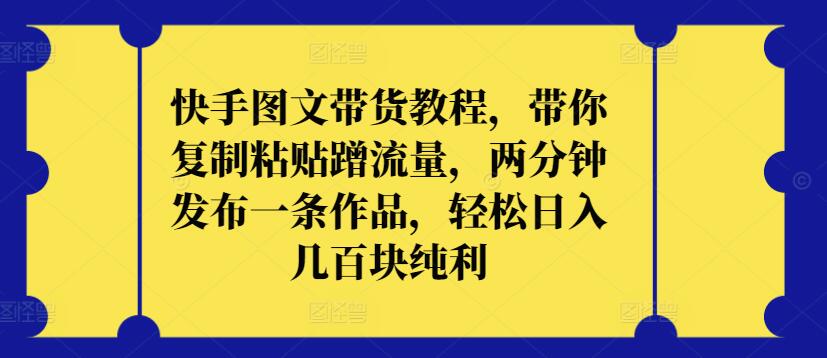 快手图文带货教程，带你复制粘贴蹭流量，两分钟发布一条作品，轻松日入几百块纯利-红山网创