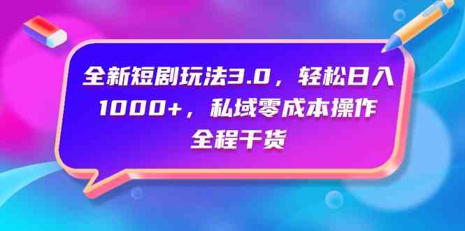 （9794期）全新短剧玩法3.0，轻松日入1000+，私域零成本操作，全程干货-红山网创