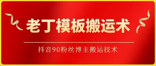 老丁模板搬运术：抖音90万粉丝博主搬运技术-红山网创