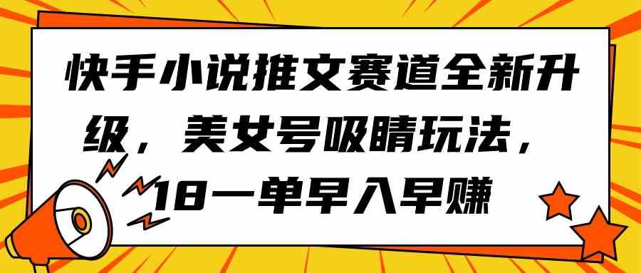 （9776期）快手小说推文赛道全新升级，美女号吸睛玩法，18一单早入早赚-红山网创