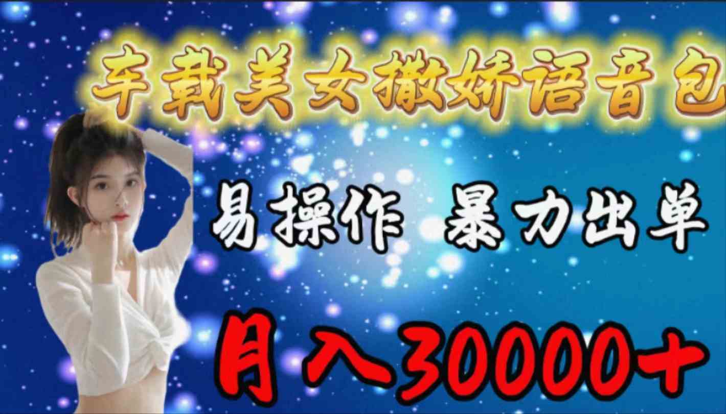 （9710期）车载女生撒娇语音包，易操作，暴力出单，月入30000+-红山网创