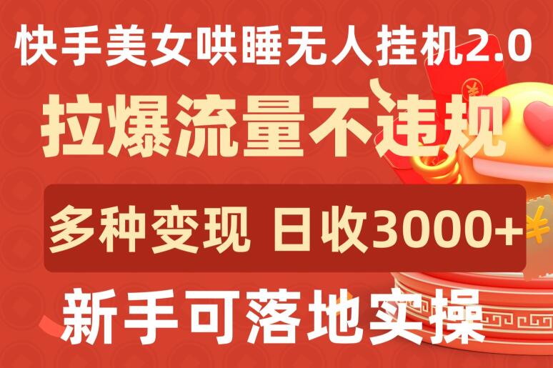 快手美女哄睡无人挂机2.0.拉爆流量不违规，多种变现途径，日收3000+，新手可落地实操-红山网创