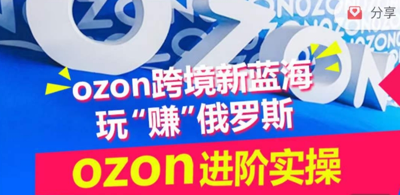 ozon跨境新蓝海玩“赚”俄罗斯，ozon进阶实操训练营-红山网创