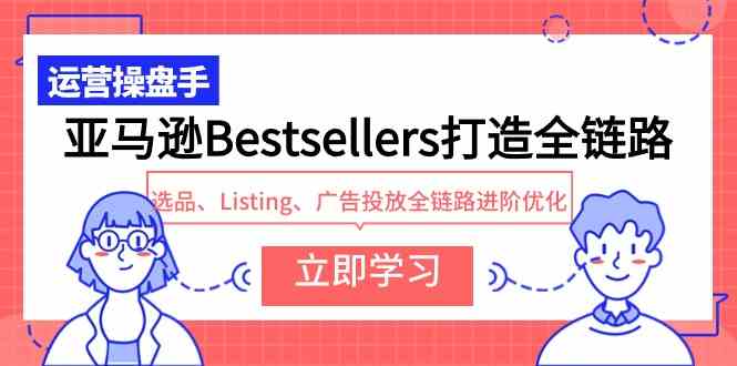 （9801期）亚马逊Bestsellers打造全链路，选品、Listing、广告投放全链路进阶优化-红山网创