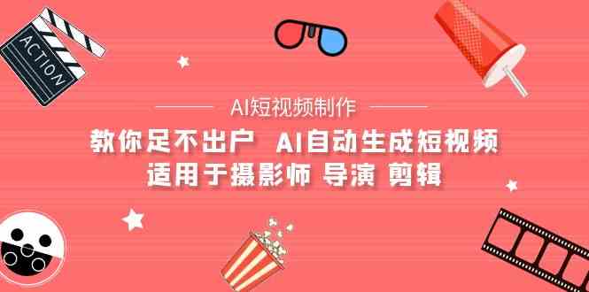（9722期）【AI短视频制作】教你足不出户  AI自动生成短视频 适用于摄影师 导演 剪辑-红山网创
