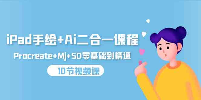 （9720期）iPad手绘+Ai二合一课程，Procreate+Mj+SD零基础到精通（10节视频课）-红山网创