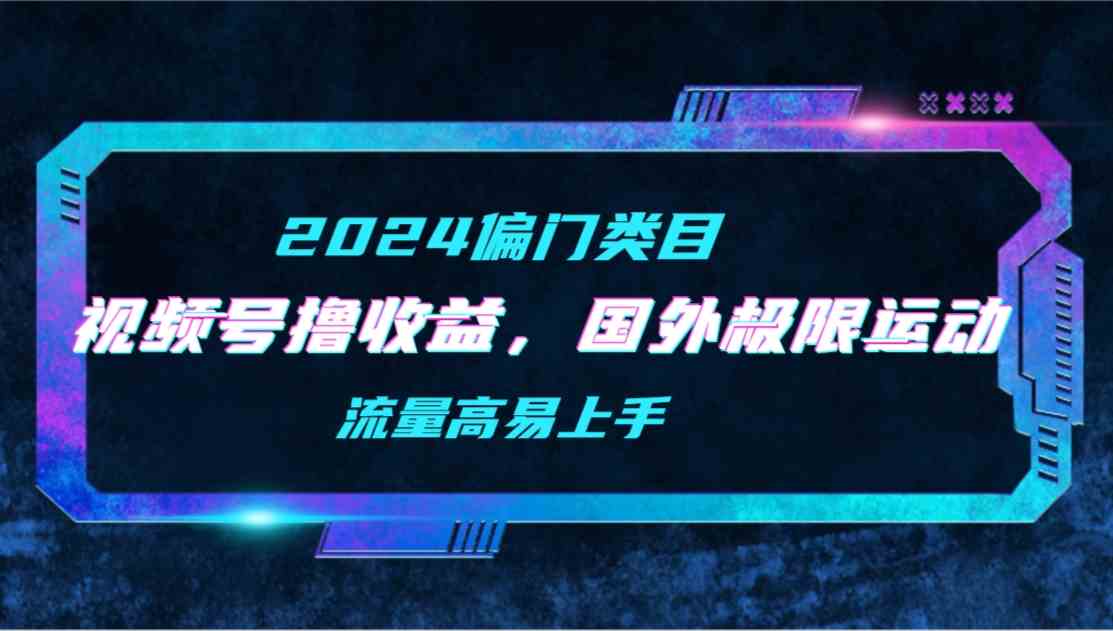 （9774期）【2024偏门类目】视频号撸收益，二创国外极限运动视频锦集，流量高易上手-红山网创