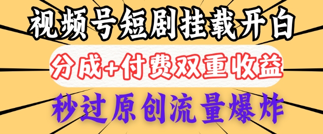 2025视频号短剧内测挂载开白权限，分成+付费双重收益，秒过原创流量爆炸，小白有手就会-红山网创