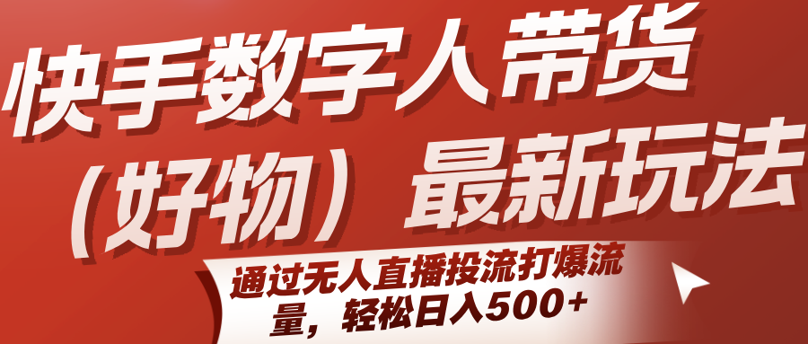快手数字人带货（好物）最新玩法，通过无人直播投流打爆流量，轻松日入500+-红山网创