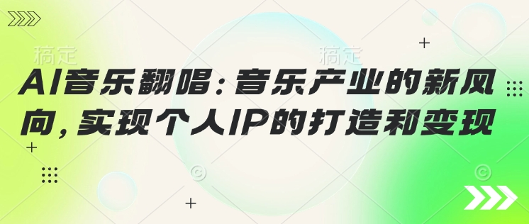 AI音乐翻唱：音乐产业的新风向，实现个人IP的打造和变现-红山网创