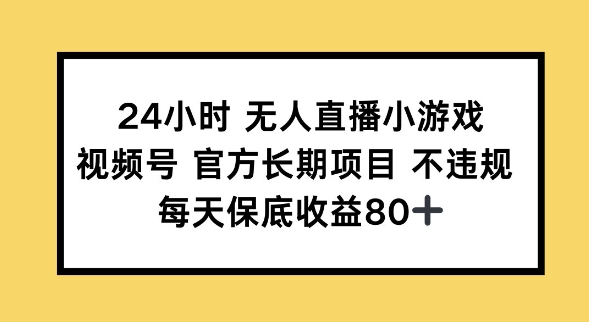 24小时无人直播小游戏，视频号官方长期项目，长期项目小白轻松可做每天保底收益80+-红山网创