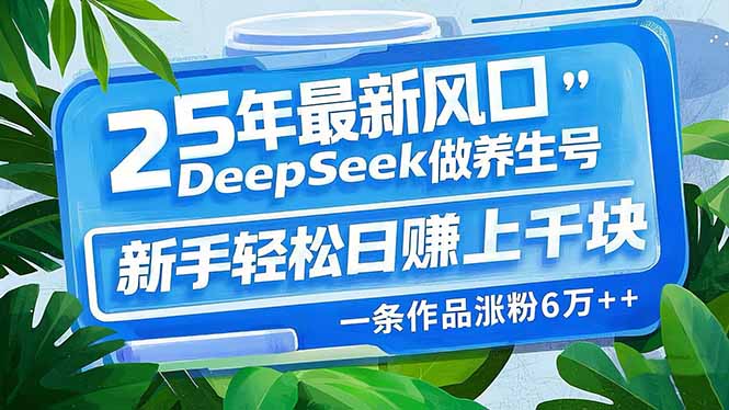 （14341期）25年最新风口，用DeepSeek做养生号，新手轻松日赚上千块，一条作品涨粉…-红山网创