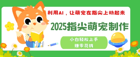利用AI，让萌宠在指尖上动起来，2025指尖萌宠制作，小白轻松上手挣零花钱-红山网创