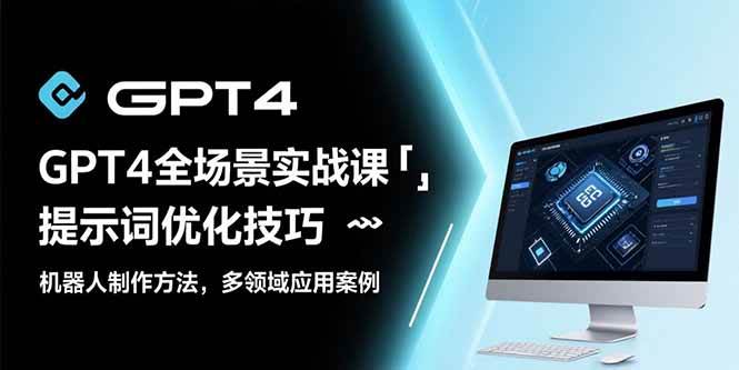 （15499期）GPT4全场景实战课：提示词优化技巧，机器人制作方法，多领域应用案例-红山网创