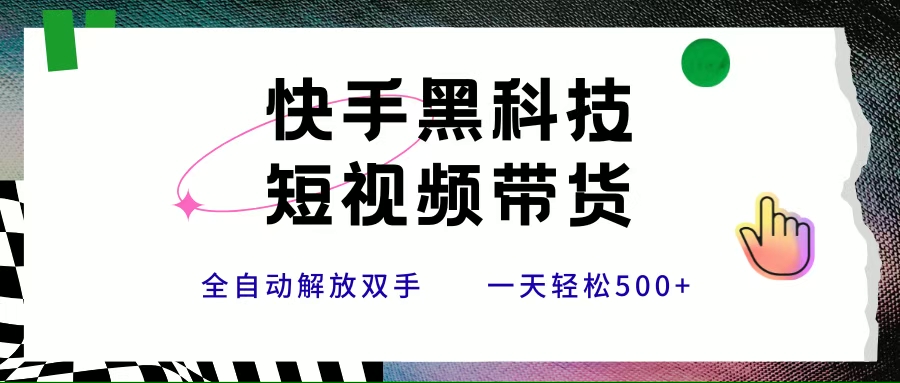 （15456期）快手黑科技短视频带货，条条原创无脑搬运，新手小白轻松一天500+-红山网创