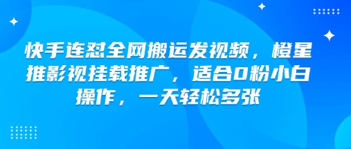 快手连怼全网搬运发视频，橙星推影视挂载推广，适合0粉小白操作，一天轻松多张-红山网创