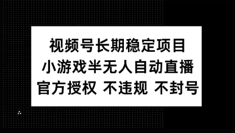 视频号长期稳定项目，小游戏半无人自动直播，官方授权 不违规 不封号-红山网创