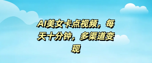 AI美女卡点视频，每天几分钟，多渠道变现-红山网创