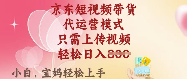 京东短视频带货，2025翻身项目，只需上传视频，单月稳定变现8k+【揭秘】-红山网创