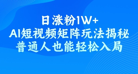 日涨粉1W+，AI短视频矩阵玩法揭秘，普通人也能轻松入局-红山网创