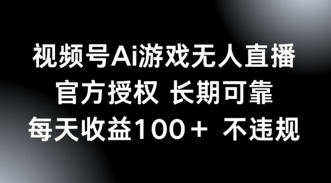 视频号AI游戏无人直播，官方授权 长期可靠，每天收益100+不违规-红山网创