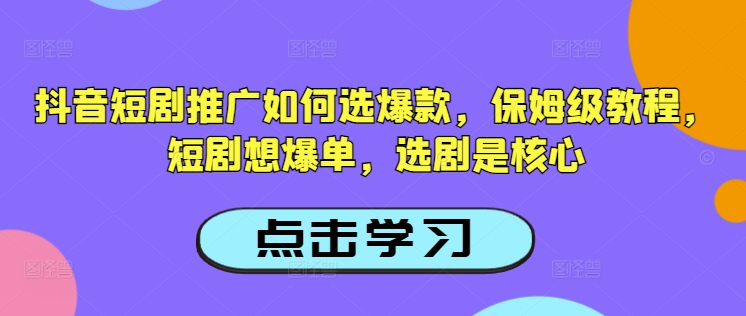 抖音短剧推广如何选爆款，保姆级教程，短剧想爆单，选剧是核心-红山网创