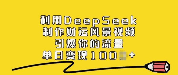 利用DeepSeek制作财运风景视频，引爆你的流量，单日变现多张-红山网创