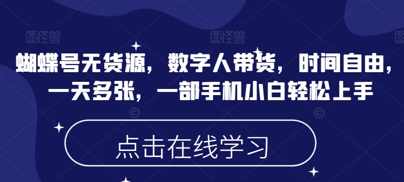 蝴蝶号无货源，数字人带货，时间自由，一天多张，一部手机小白轻松上手-红山网创