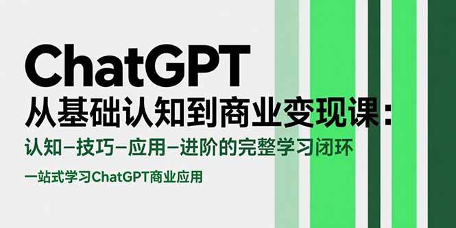 （15483期）ChatGPT从基础认知到商业变现课：认知-技巧-应用-进阶的完整学习闭环-红山网创