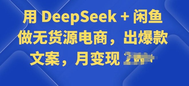 用 DeepSeek + 闲鱼做无货源电商，出爆款文案-红山网创