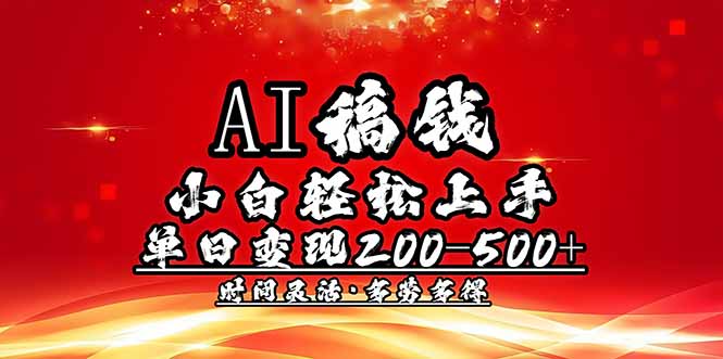 （14260期）AI稿钱，小白轻松上手，单日200-500+多劳多得-红山网创