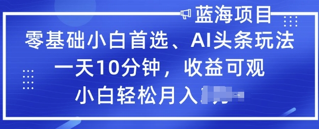 零基础小白首选，AI头条玩法，一天10分钟，收益可观，小白轻松月入过W-红山网创