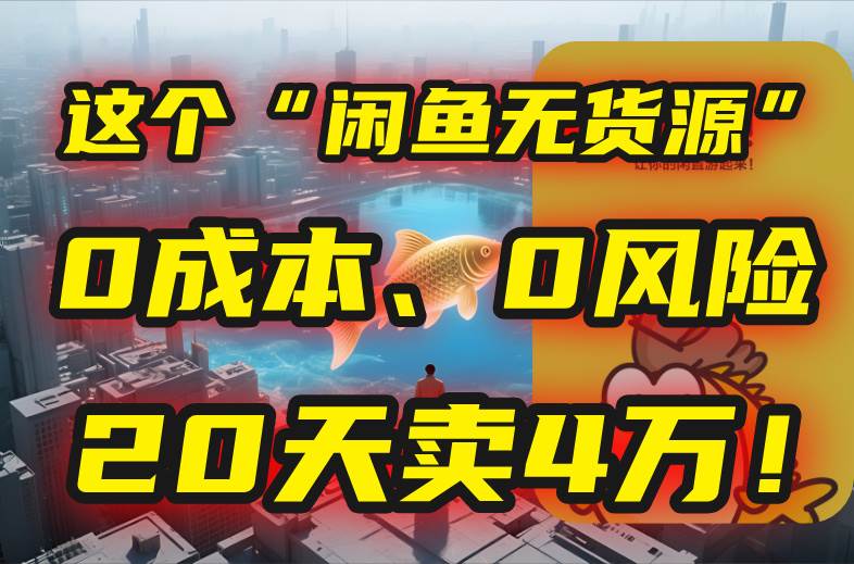 （15433期）别再瞎忙了！这个“闲鱼无货源”玩法，0成本、0风险，我20天卖4万！-红山网创