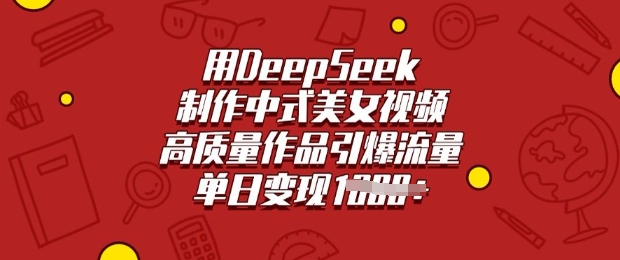 用DeepSeek制作中式美女视频，高质量作品引爆流量，单日变现多张-红山网创
