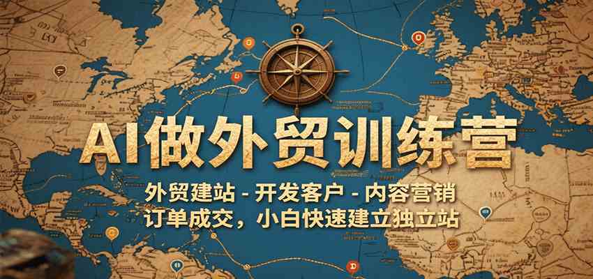 AI做外贸训练营，外贸建站-开发客户-内容营销-订单成交，小白快速建立独立站-红山网创