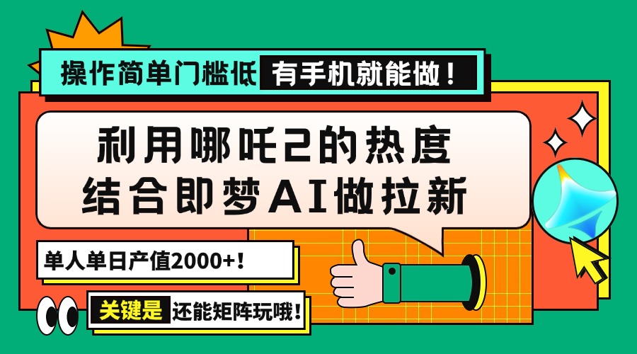 （14324期）用哪吒2热度结合即梦AI做拉新，单日产值2000+，操作简单门槛低，有手机…-红山网创