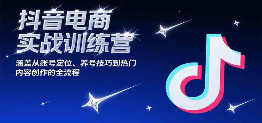 抖音电商实战训练营，涵盖从账号定位、养号技巧到热门内容创作的全流程-红山网创