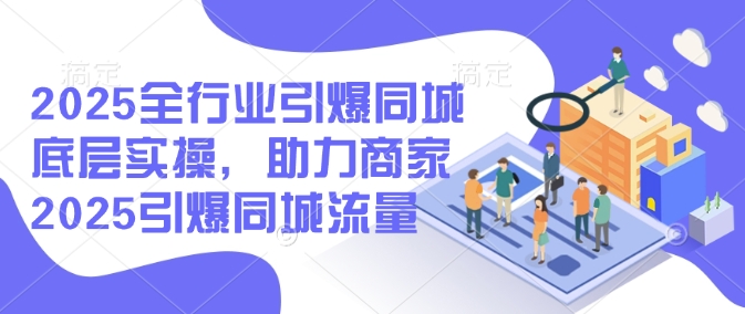2025全行业引爆同城底层实操，助力商家2025引爆同城流量-红山网创