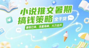 小说推文暑期搞钱策略，全干货，暑假已来，流量高峰，火力全开-红山网创
