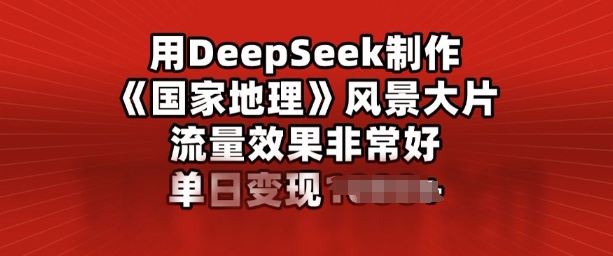 用DeepSeek制作风景大片，流量效果非常好，单日变现多张-红山网创