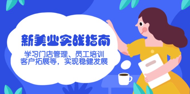 （14253期）新美业实战指南，学习门店管理、员工培训、客户拓展等，实现稳健发展-红山网创