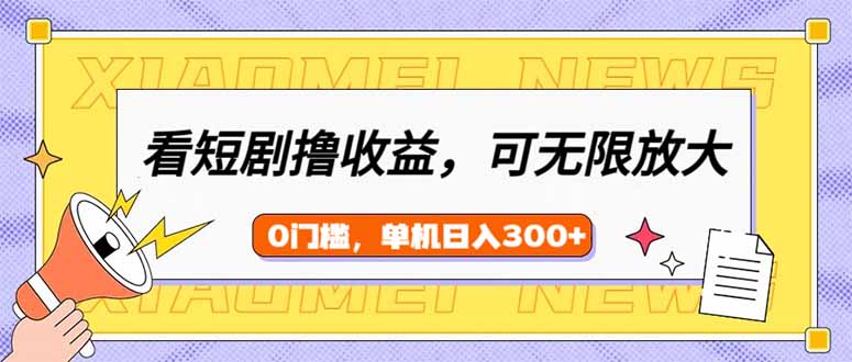 （14302期）看短剧领收益，可矩阵无限放大，单机日收益300+，新手小白轻松上手-红山网创