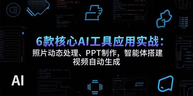 （15451期）6款核心AI工具应用实战：照片动态处理、PPT制作，智能体搭建 视频自动生成-红山网创