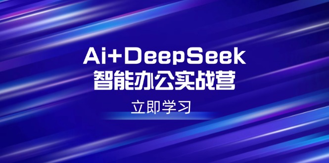 （14291期）Ai+DeepSeek智能办公实战营：解锁AI写作、设计、PPT等高薪技能-红山网创