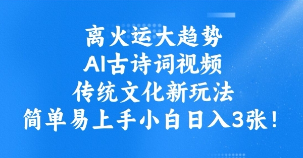 离火运大趋势，ai古诗词视频，传统文化新玩法，简单易上手小白日入3张-红山网创